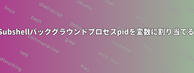 Subshel​​lバックグラウンドプロセスpidを変数に割り当てる