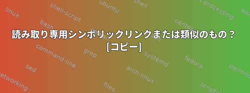 読み取り専用シンボリックリンクまたは類似のもの？ [コピー]