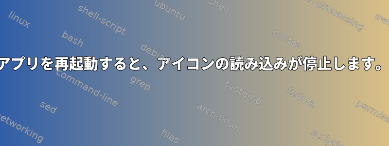 アプリを再起動すると、アイコンの読み込みが停止します。