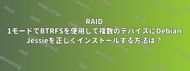 RAID 1モードでBTRFSを使用して複数のデバイスにDebian Jessieを正しくインストールする方法は？