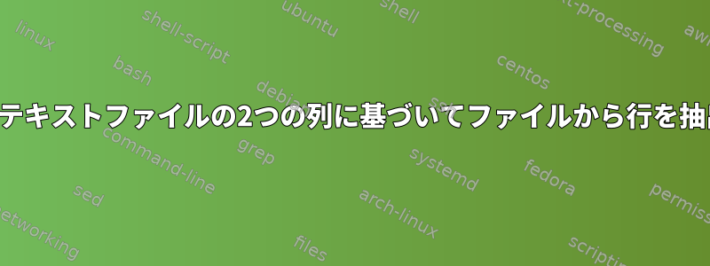 異なるテキストファイルの2つの列に基づいてファイルから行を抽出する