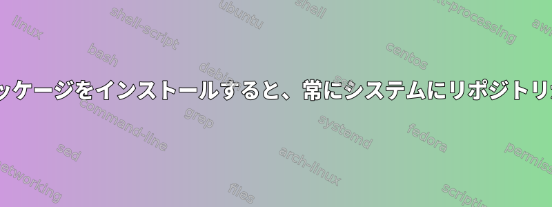 .debまたは.rpmパッケージをインストールすると、常にシステムにリポジトリが追加されますか？