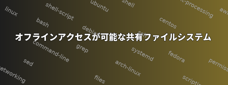 オフラインアクセスが可能な共有ファイルシステム