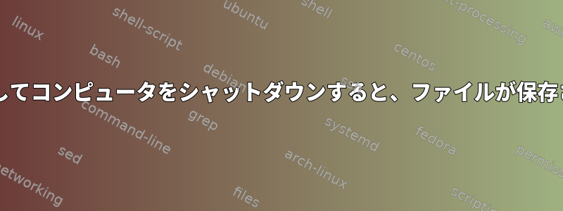 間違った「rm」を入力してコンピュータをシャットダウンすると、ファイルが保存されるのはなぜですか？