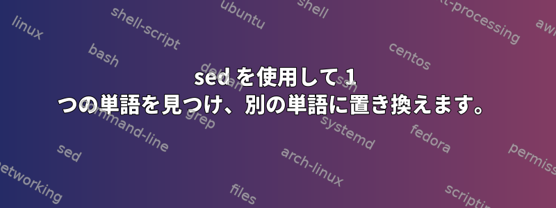 sed を使用して 1 つの単語を見つけ、別の単語に置き換えます。