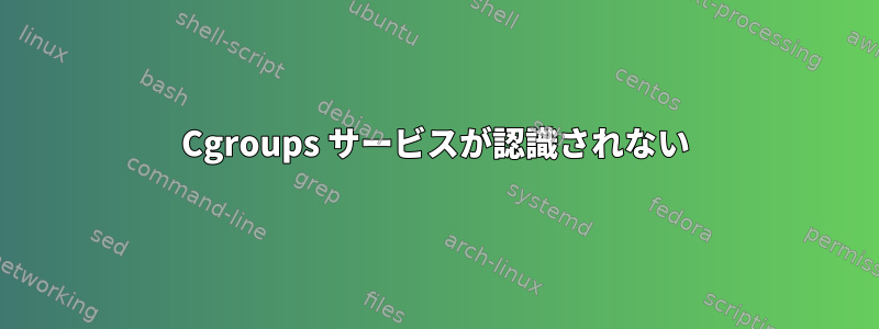 Cgroups サービスが認識されない