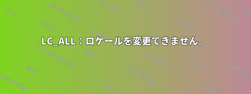 LC_ALL：ロケールを変更できません。