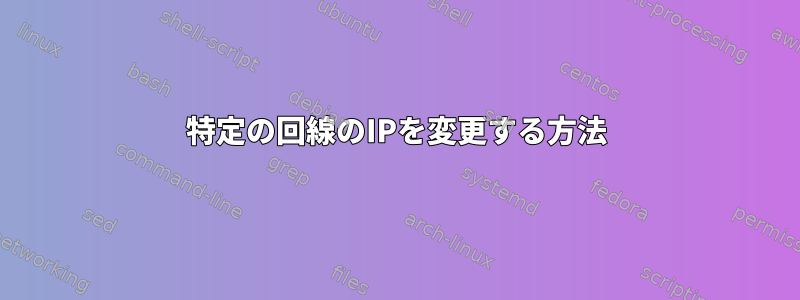 特定の回線のIPを変更する方法