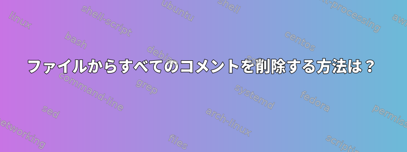 ファイルからすべてのコメントを削除する方法は？