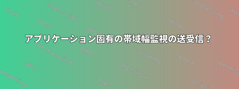 アプリケーション固有の帯域幅監視の送受信？