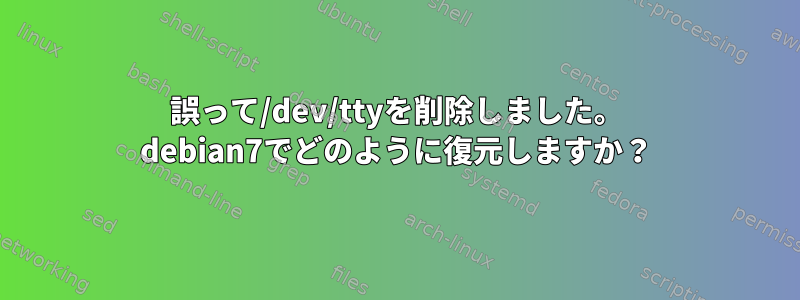 誤って/dev/ttyを削除しました。 debian7でどのように復元しますか？