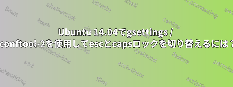 Ubuntu 14.04でgsettings / gconftool-2を使用してescとcapsロックを切り替えるには？