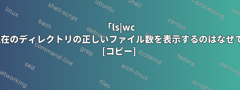 「ls|wc -l」が現在のディレクトリの正しいファイル数を表示するのはなぜですか？ [コピー]