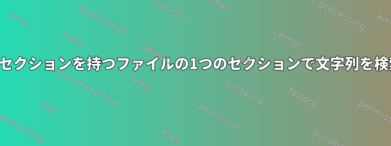 複数のセクションを持つファイルの1つのセクションで文字列を検索する