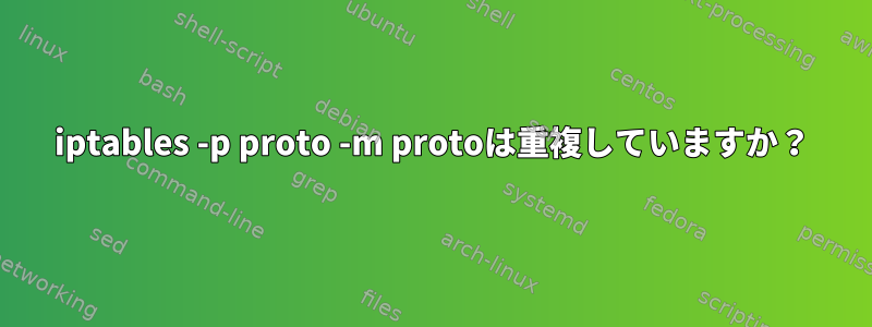 iptables -p proto -m protoは重複していますか？