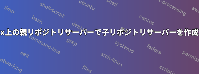 Linux上の親リポジトリサーバーで子リポジトリサーバーを作成する