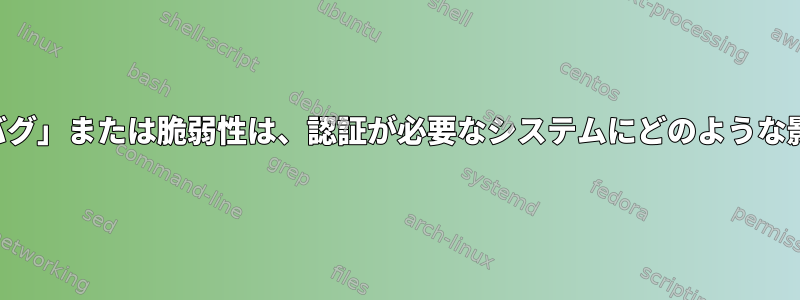 最新の「バッシュバグ」または脆弱性は、認証が必要なシステムにどのような影響を与えますか？