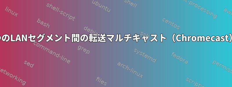 2つのLANセグメント間の転送マルチキャスト（Chromecast）