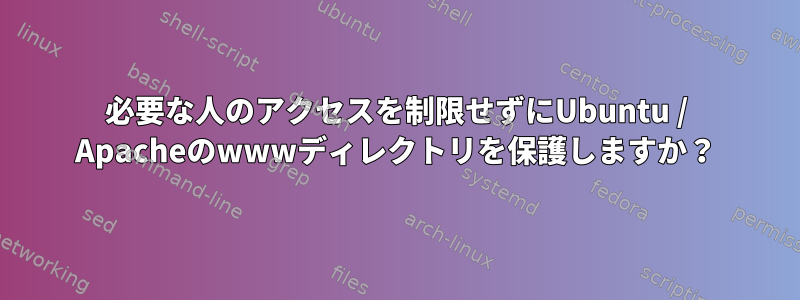 必要な人のアクセスを制限せずにUbuntu / Apacheのwwwディレクトリを保護しますか？