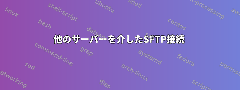 他のサーバーを介したSFTP接続