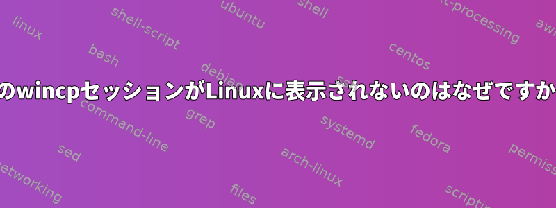 私のwincpセッションがLinuxに表示されないのはなぜですか？