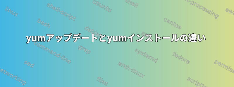 yumアップデートとyumインストールの違い