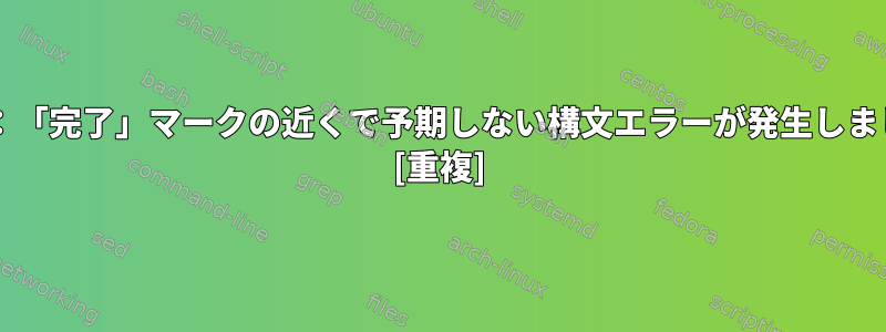 Bash：「完了」マークの近くで予期しない構文エラーが発生しました。 [重複]