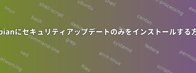 Debianにセキュリティアップデートのみをインストールする方法