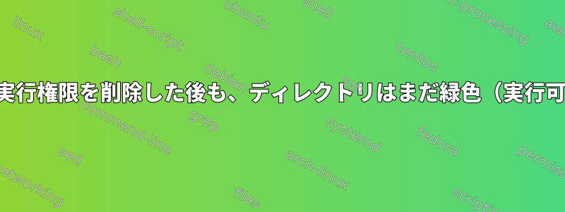 すべてのディレクトリから実行権限を削除した後も、ディレクトリはまだ緑色（実行可能）として表示されます。