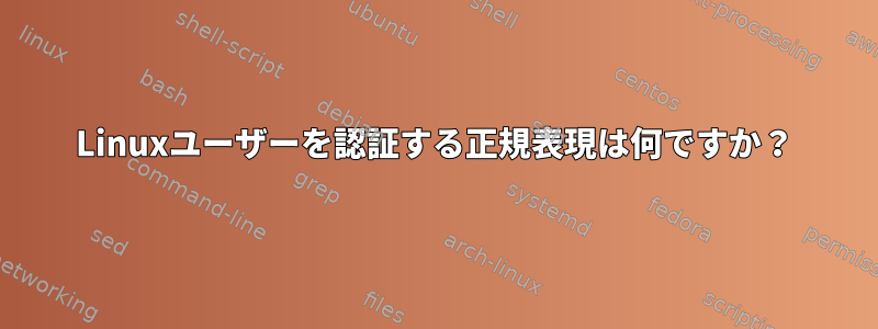 Linuxユーザーを認証する正規表現は何ですか？