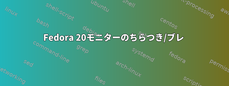 Fedora 20モニターのちらつき/ブレ