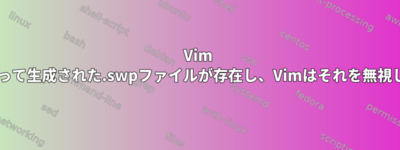 Vim VMによって生成された.swpファイルが存在し、Vimはそれを無視します。