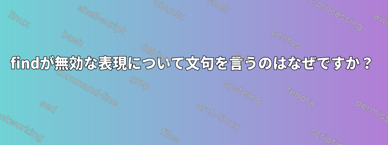 findが無効な表現について文句を言うのはなぜですか？