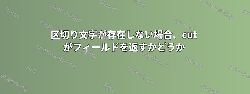 区切り文字が存在しない場合、cut がフィールドを返すかどうか