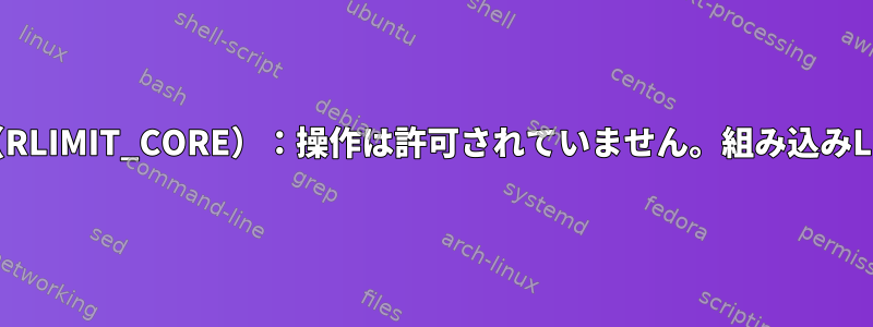 エラー：getrlimit（RLIMIT_CORE）：操作は許可されていません。組み込みLinux環境のProftpd