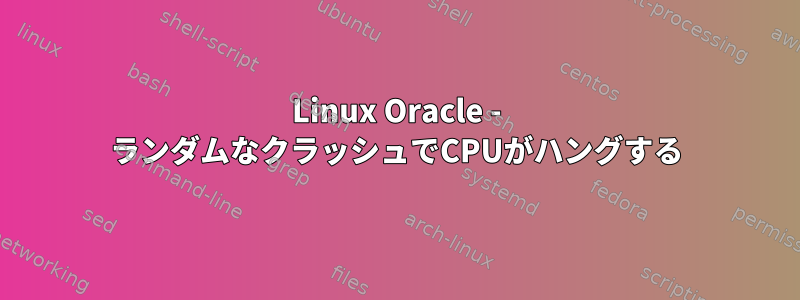 Linux Oracle - ランダムなクラッシュでCPUがハングする