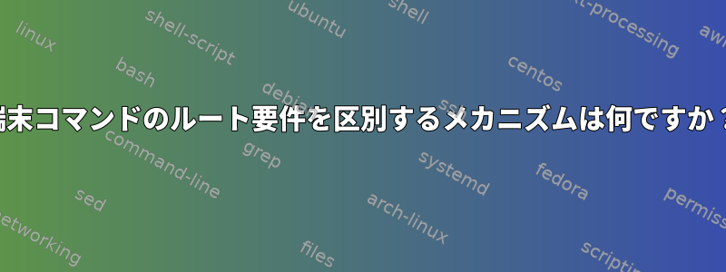 端末コマンドのルート要件を区別するメカニズムは何ですか？