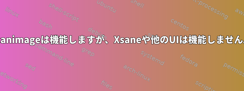 Scanimageは機能しますが、Xsaneや他のUIは機能しません。