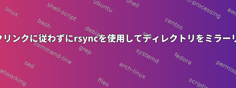 ツリーの外部へのシンボリックリンクに従わずにrsyncを使用してディレクトリをミラーリングすることは可能ですか？