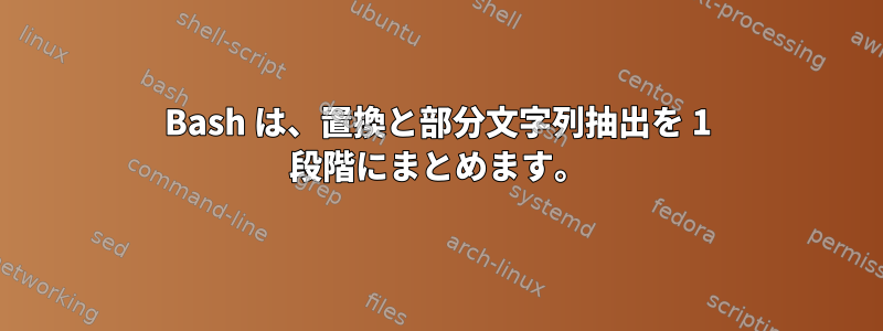 Bash は、置換と部分文字列抽出を 1 段階にまとめます。