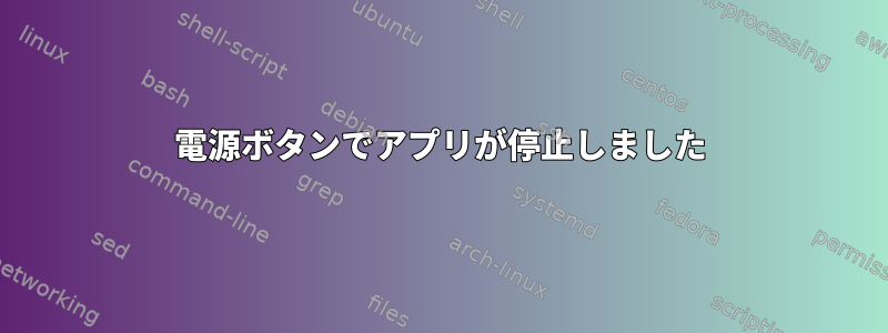 電源ボタンでアプリが停止しました