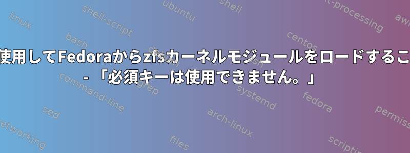 セキュアブートを使用してFedoraからzfsカーネルモジュールをロードすることはできません。 - 「必須キーは使用できません。」