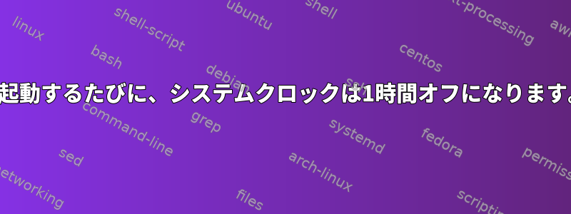 再起動するたびに、システムクロックは1時間オフになります。