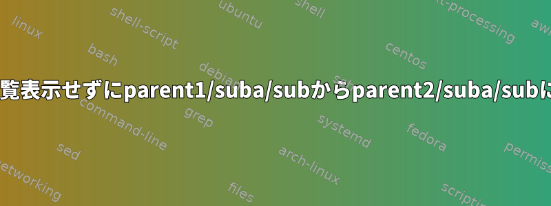 サブディレクトリを一覧表示せずにparent1/suba/subからparent2/suba/subにCDを移動するには？