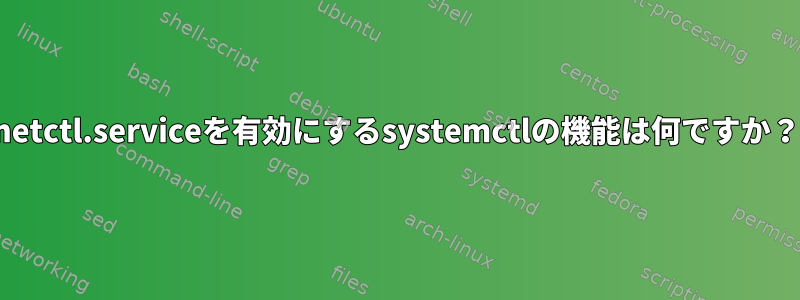 netctl.serviceを有効にするsystemctlの機能は何ですか？