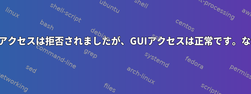 端末アクセスは拒否されましたが、GUIアクセスは正常です。なぜ？