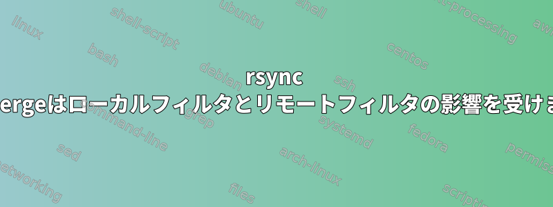 rsync dir-mergeはローカルフィルタとリモートフィルタの影響を受けます。