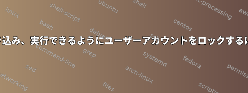 できるだけ少なく読み、書き込み、実行できるようにユーザーアカウントをロックするにはどうすればよいですか？