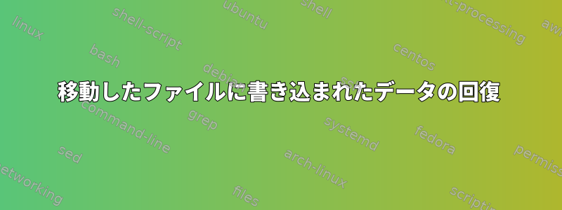 移動したファイルに書き込まれたデータの回復