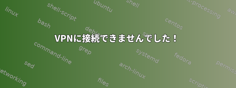 VPNに接続できませんでした！